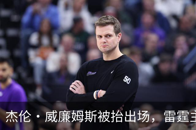 杰伦·威廉姆斯被抬出场，雷霆主帅坦言“我们状态不好”